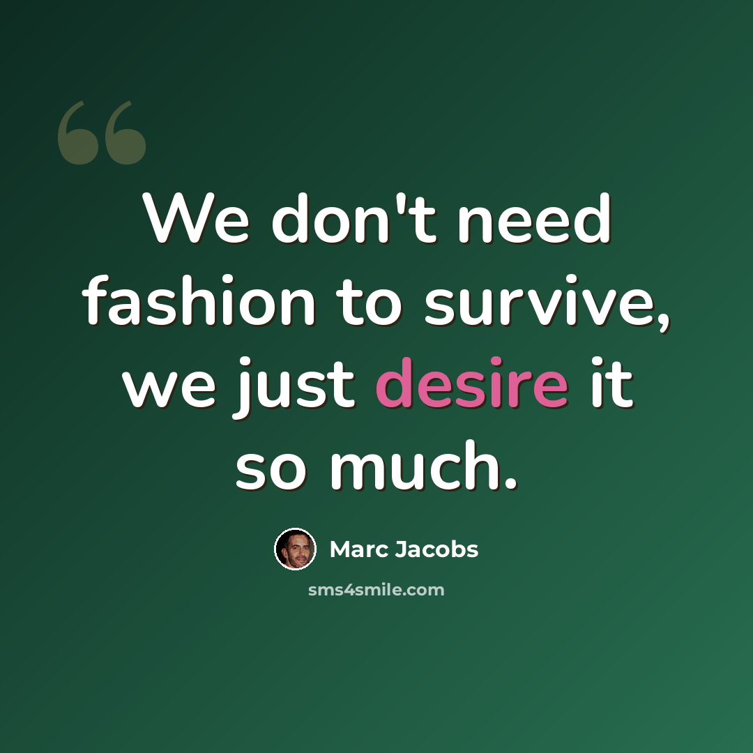 “We don't need fashion to survive, we just desire it so much.” quote by Marc Jacobs
