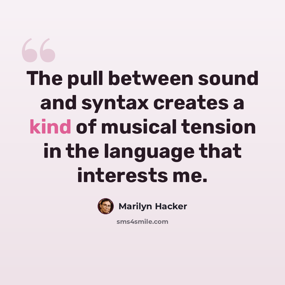 “The pull between sound and syntax creates a kind of musical tension in the language that interests me.” quote by Marilyn Hacker
