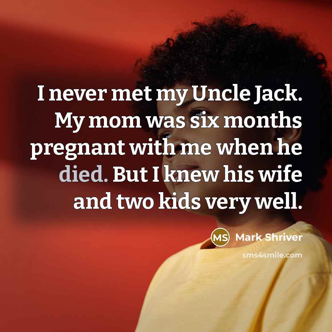 “I never met my Uncle Jack. My mom was six months pregnant with me when he died. But I knew his wife and two kids very well.” quote by Mark Shriver