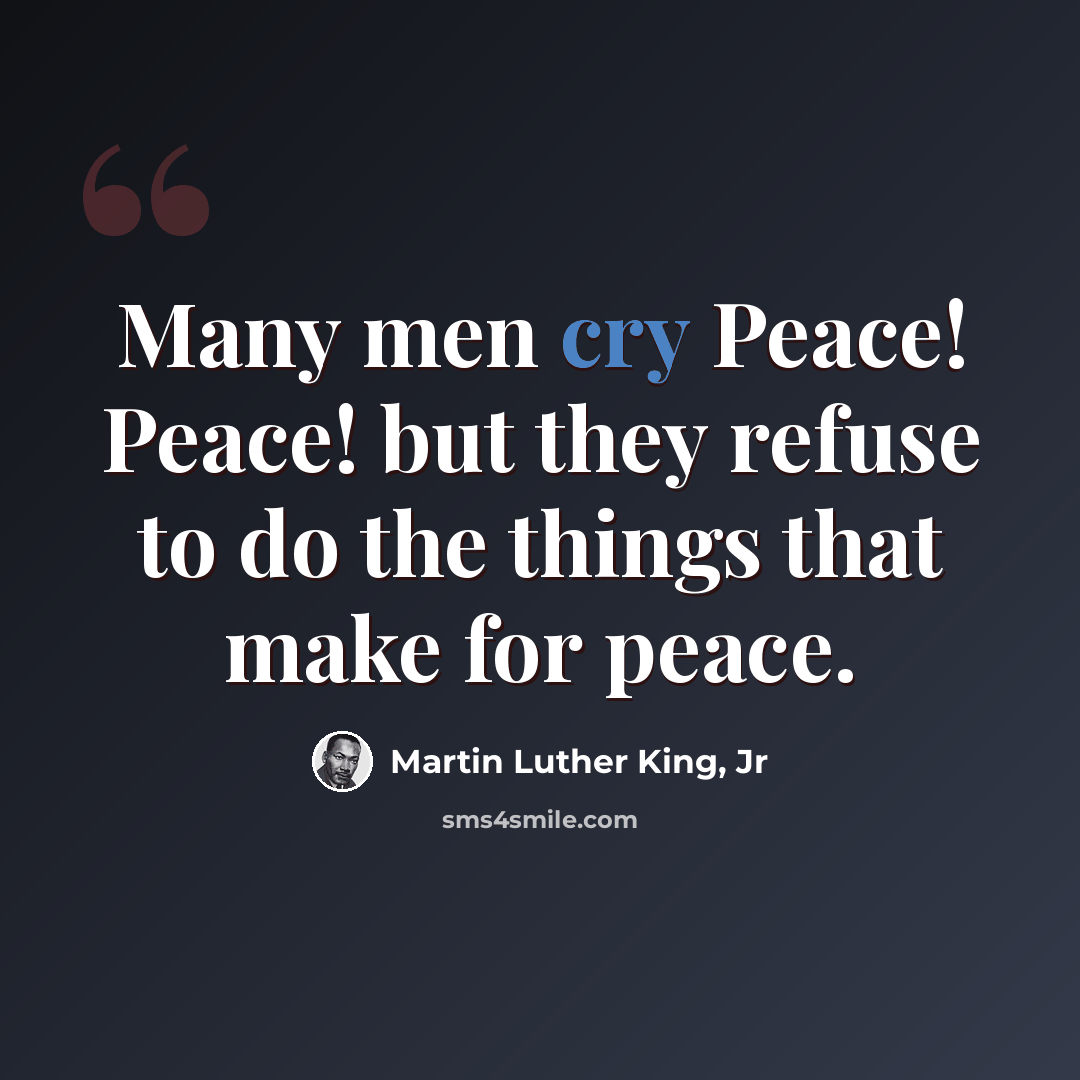 “Many men cry Peace! Peace! but they refuse to do the things that make for peace.” quote by Martin Luther King, Jr