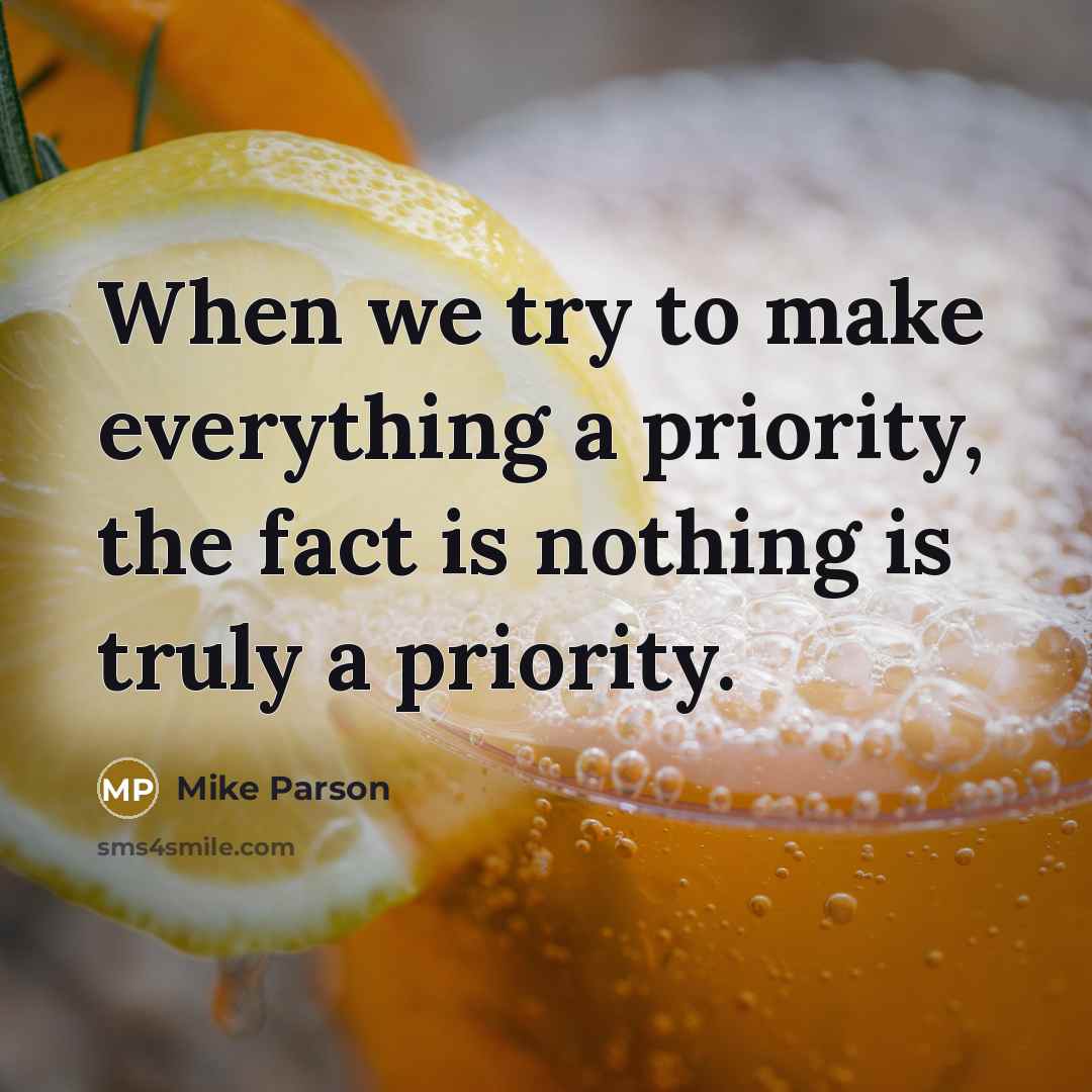 “When we try to make everything a priority, the fact is nothing is truly a priority.” quote by Mike Parson