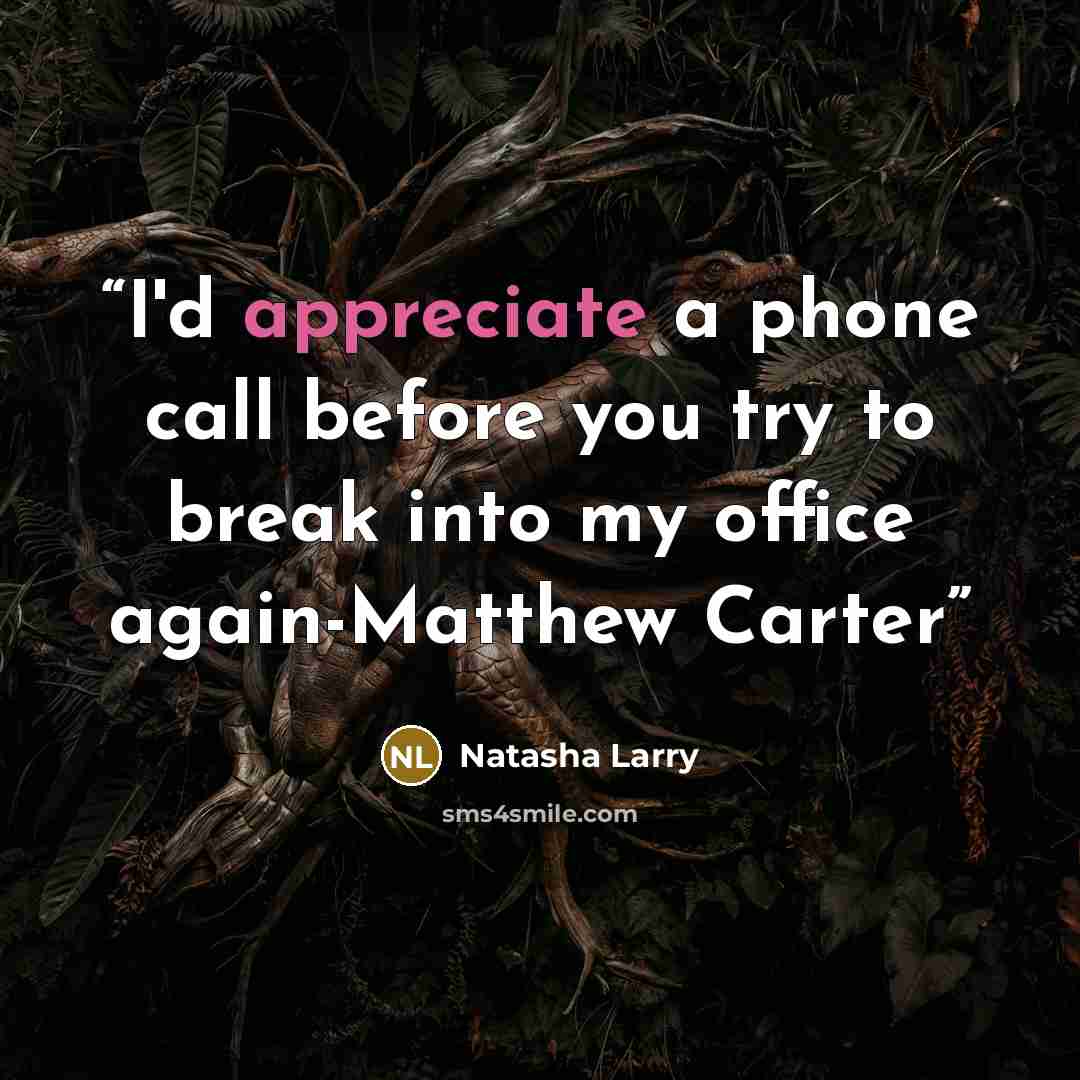 “I'd appreciate a phone call before you try to break into my office again-Matthew Carter” quote by Natasha Larry