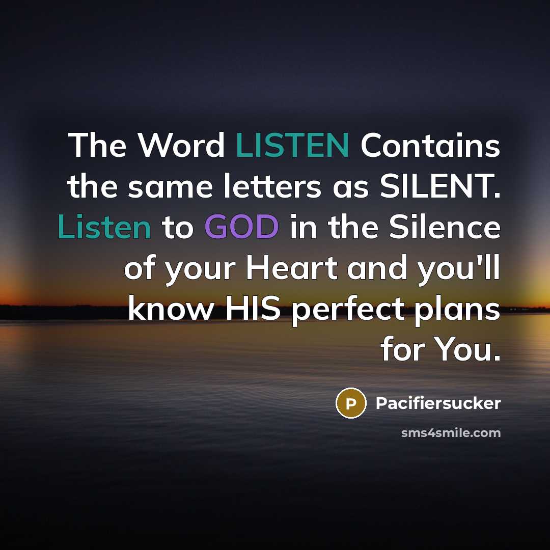 “The Word LISTEN Contains the same letters as SILENT. Listen to GOD in the Silence of your Heart and you'll know HIS perfect plans for You.” quote by Pacifiersucker