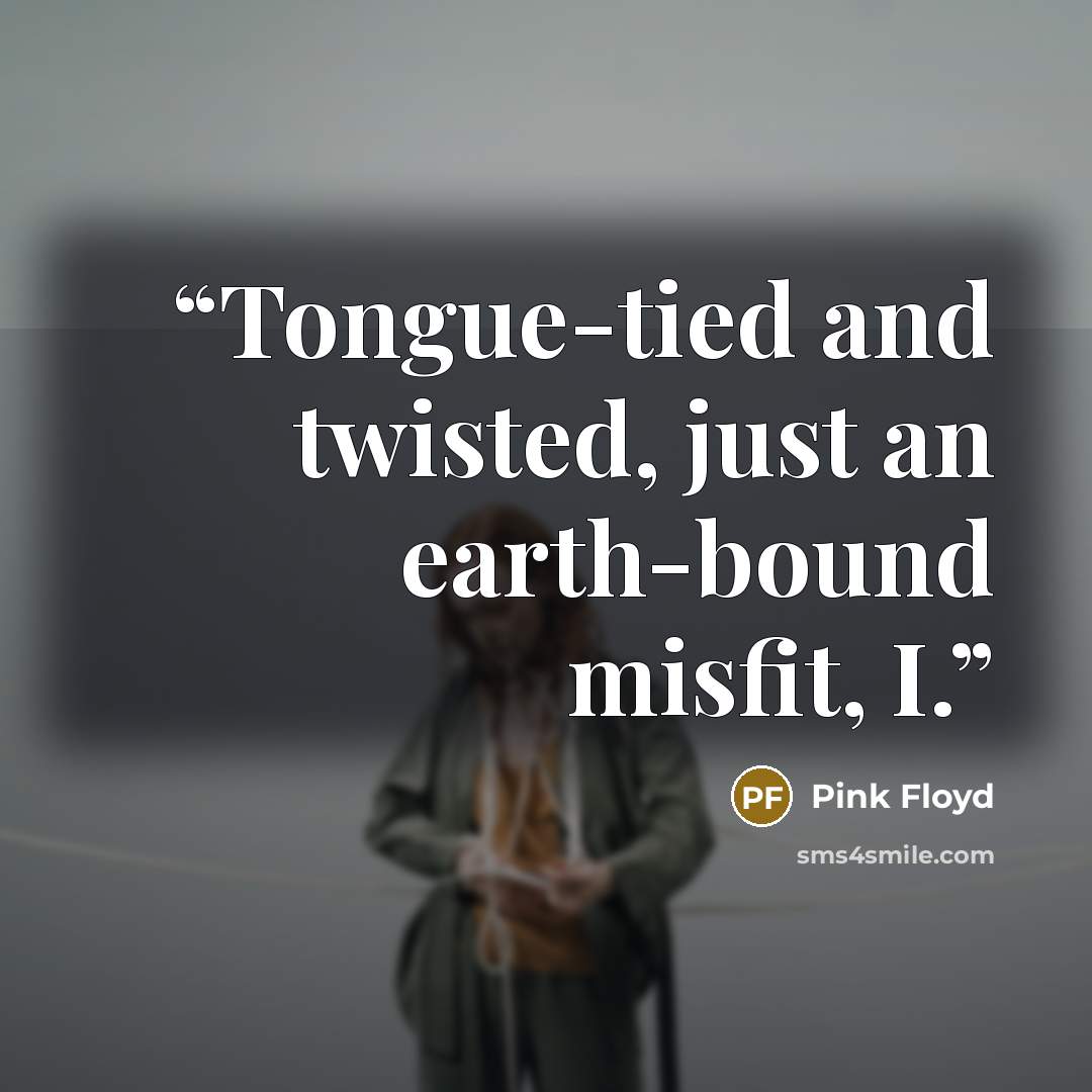 “Tongue-tied and twisted, just an earth-bound misfit, I.” quote by Pink Floyd