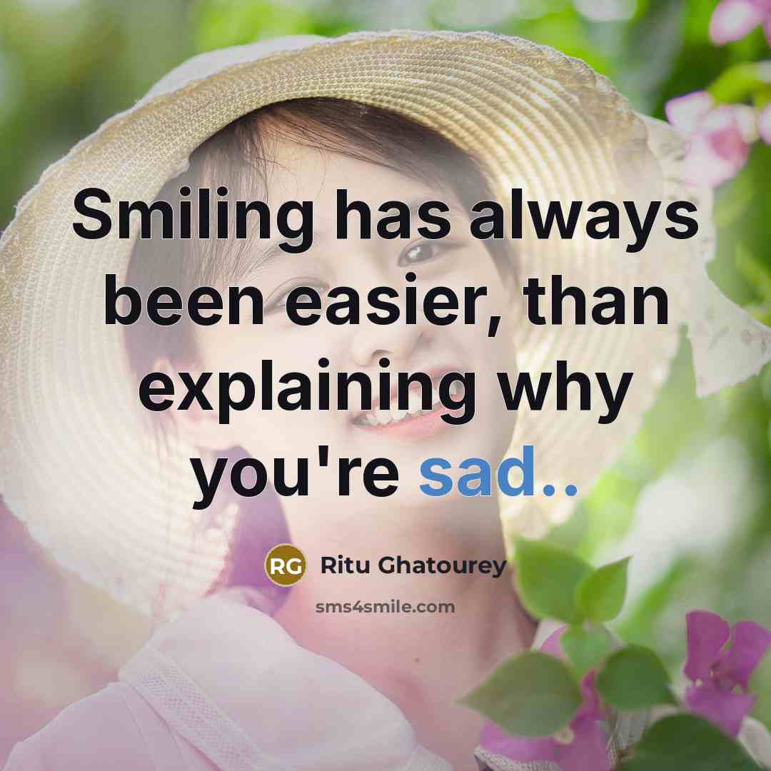 “Smiling has always been easier, than explaining why you're sad..” quote by Ritu Ghatourey