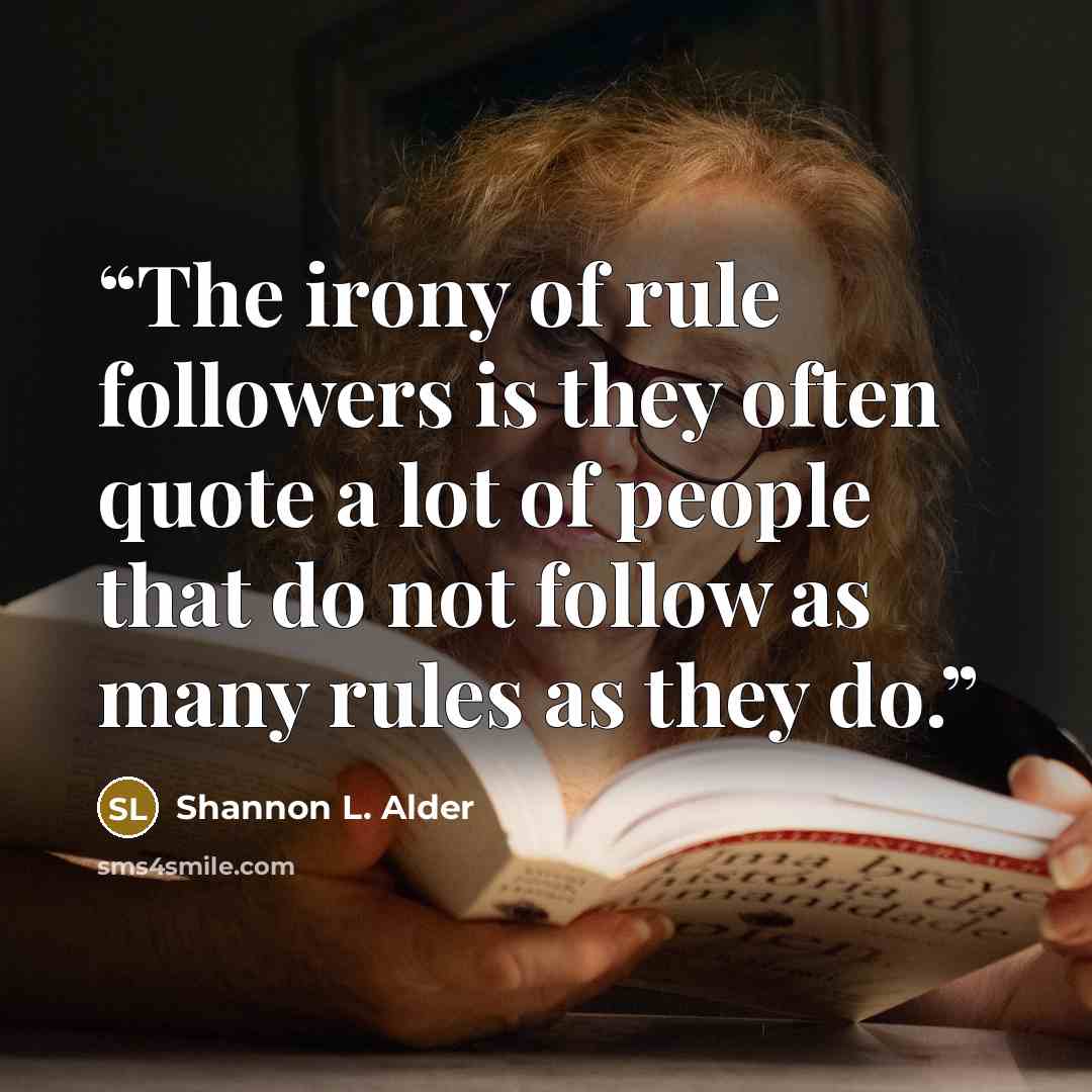 “The irony of rule followers is they often quote a lot of people that do not follow as many rules as they do.” quote by Shannon L. Alder