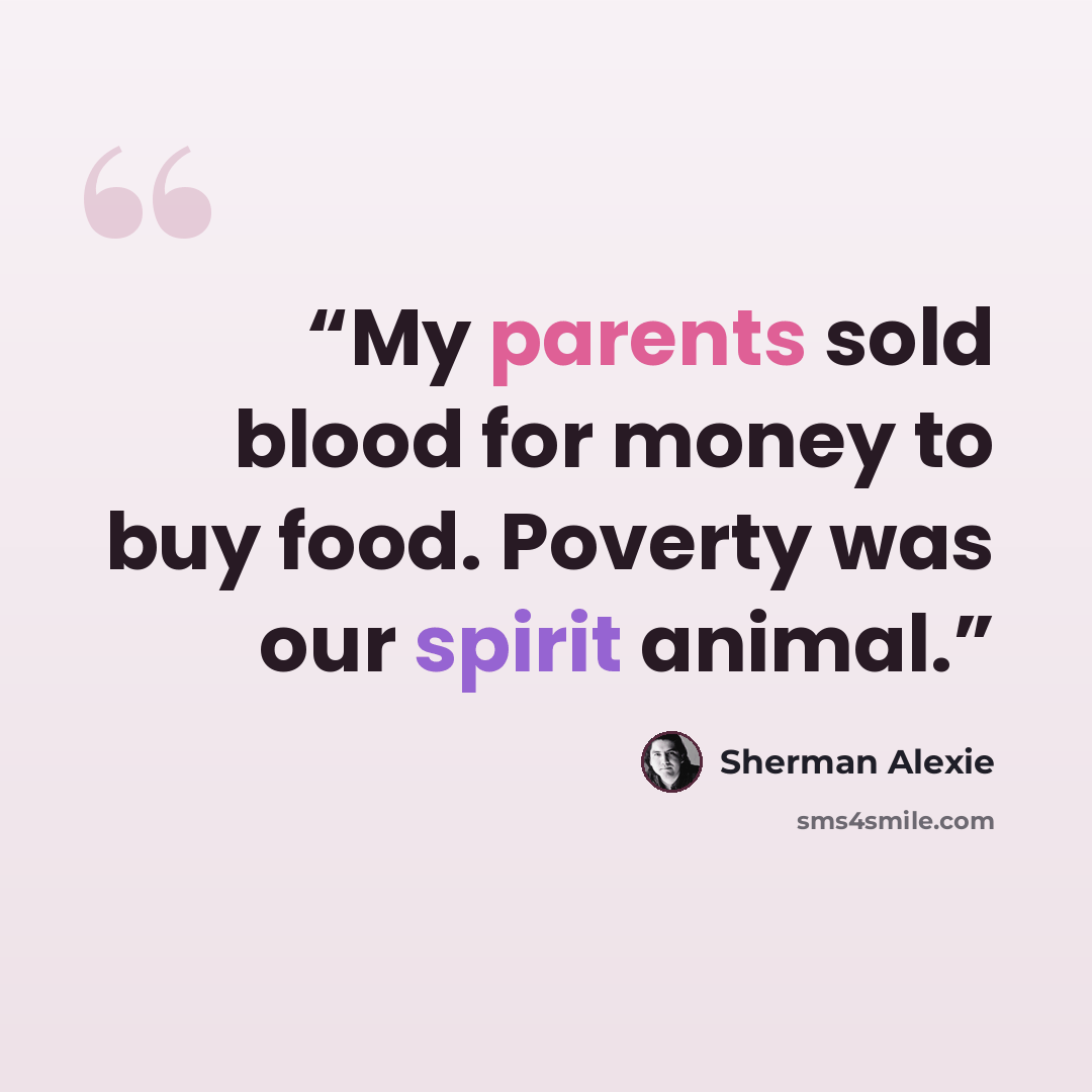 “My parents sold blood for money to buy food. Poverty was our spirit animal.” quote by Sherman Alexie