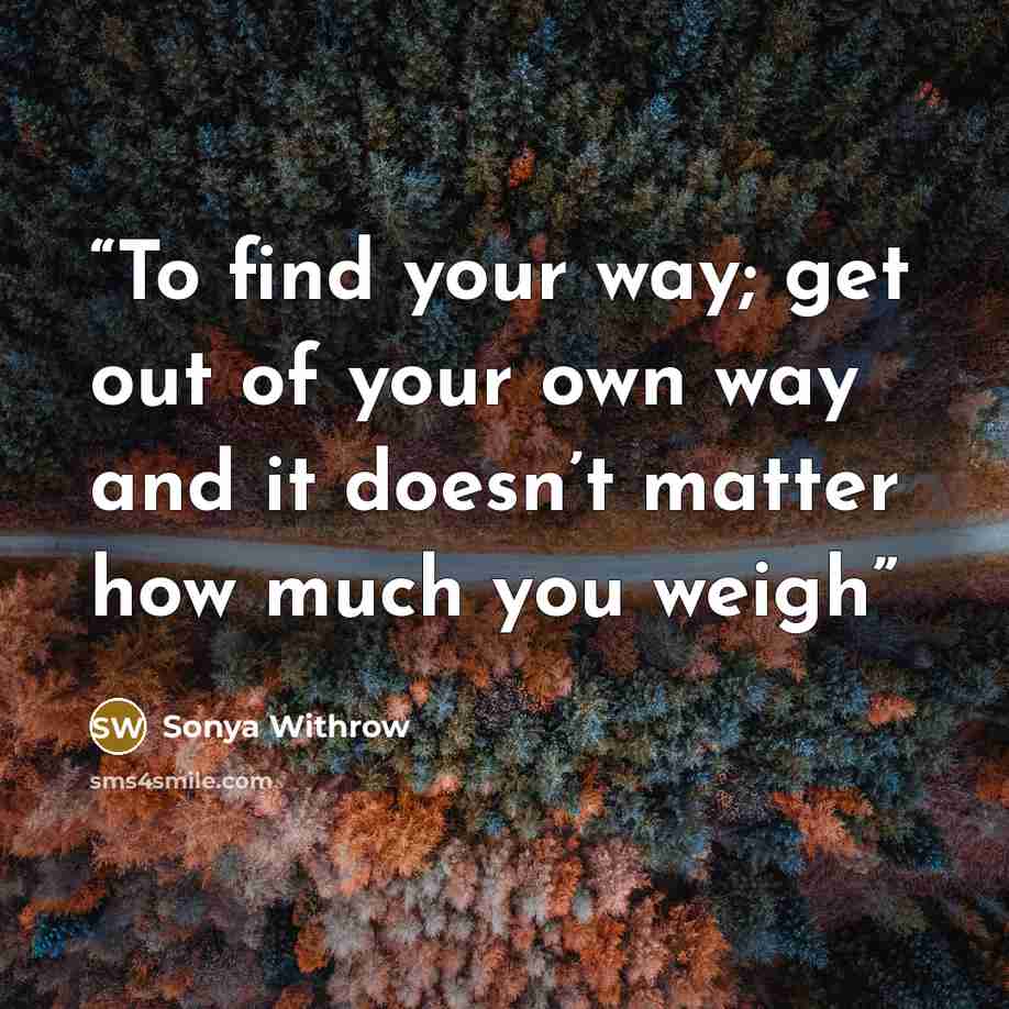 “To find your way; get out of your own way and it doesn’t matter how much you weigh” quote by Sonya Withrow