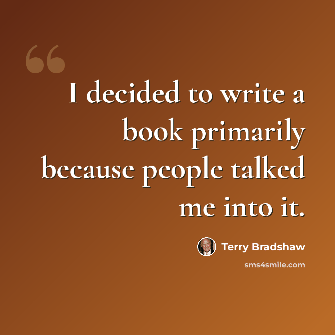 “I decided to write a book primarily because people talked me into it.” quote by Terry Bradshaw