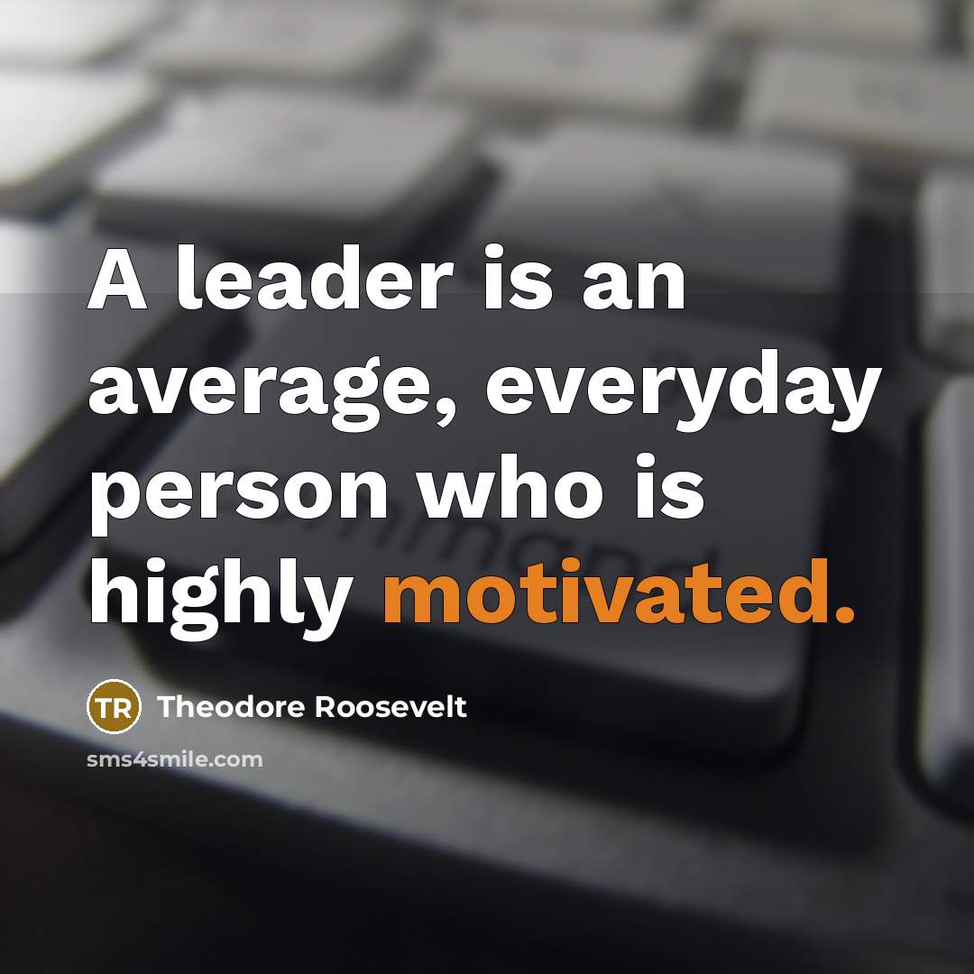 “A leader is an average, everyday person who is highly motivated.” quote by Theodore Roosevelt