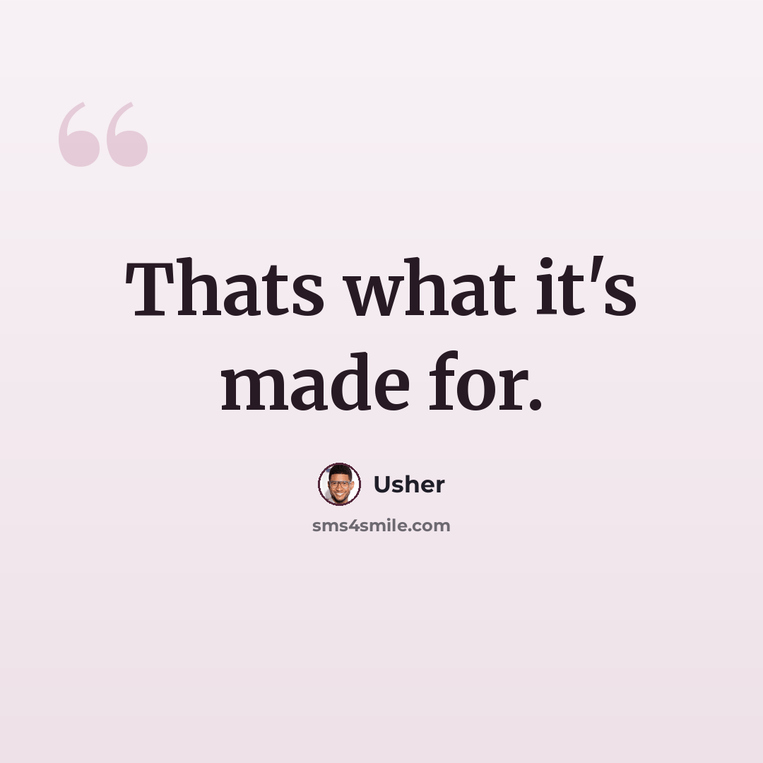 “Thats what it's made for.” quote by Usher