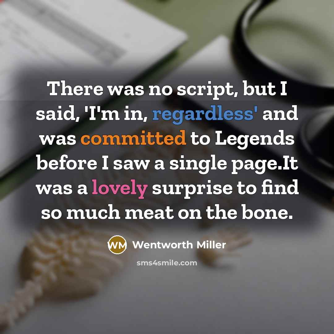 “There was no script, but I said, 'I'm in, regardless' and was committed to Legends before I saw a single page.It was a lovely surprise to find so much meat on the bone.” quote by Wentworth Miller