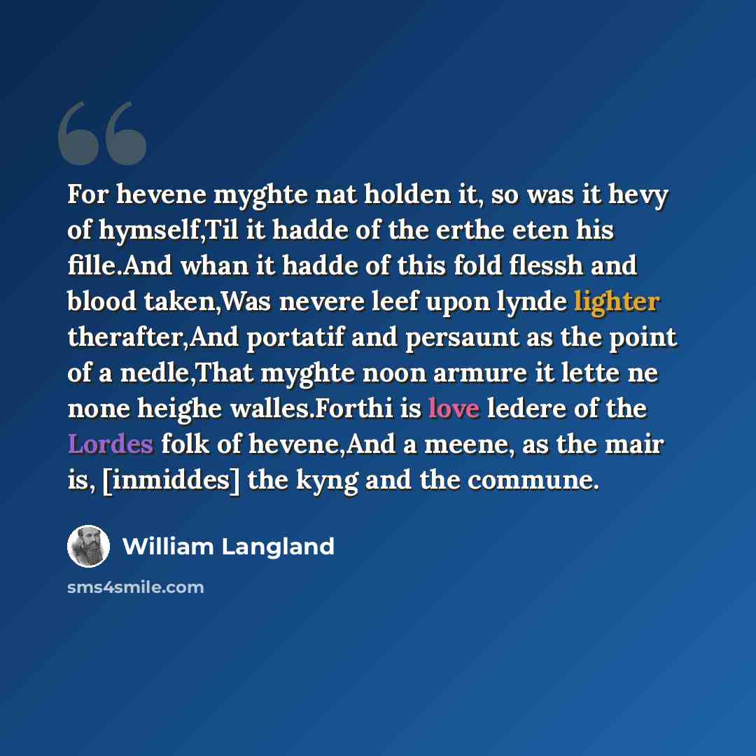 “For hevene myghte nat holden it, so was it hevy of hymself,Til it hadde of the erthe eten his fille.And whan it hadde of this fold flessh and blood taken,Was nevere leef upon lynde lighter therafter,And portatif and persaunt as the point of a nedle,That myghte noon armure it lette ne none heighe…” quote by William Langland