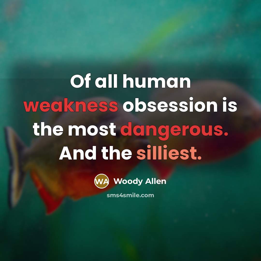 “Of all human weakness obsession is the most dangerous. And the silliest.” quote by Woody Allen