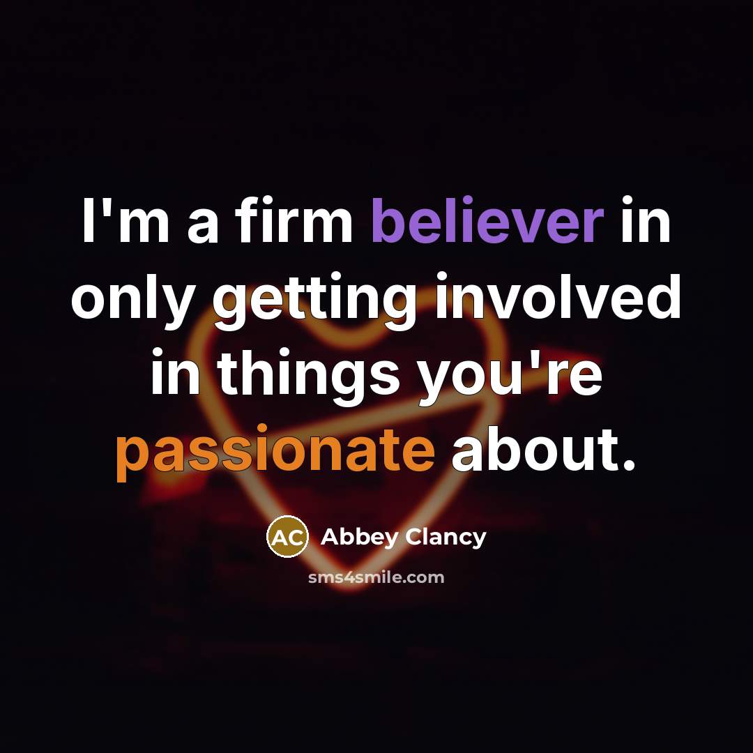 “I'm a firm believer in only getting involved in things you're passionate about.” quote by Abbey Clancy
