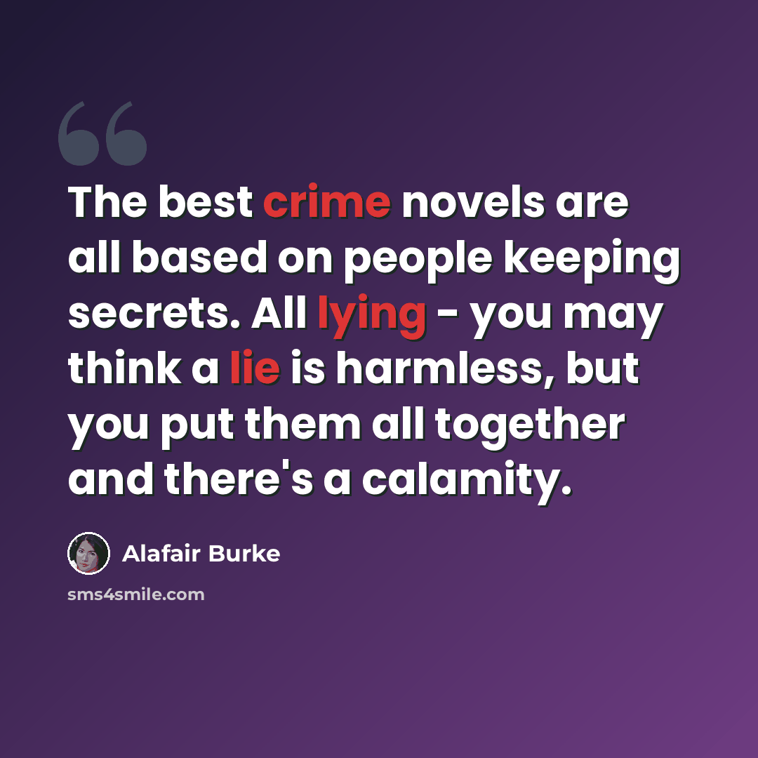 “The best crime novels are all based on people keeping secrets. All lying - you may think a lie is harmless, but you put them all together and there's a calamity.” quote by Alafair Burke