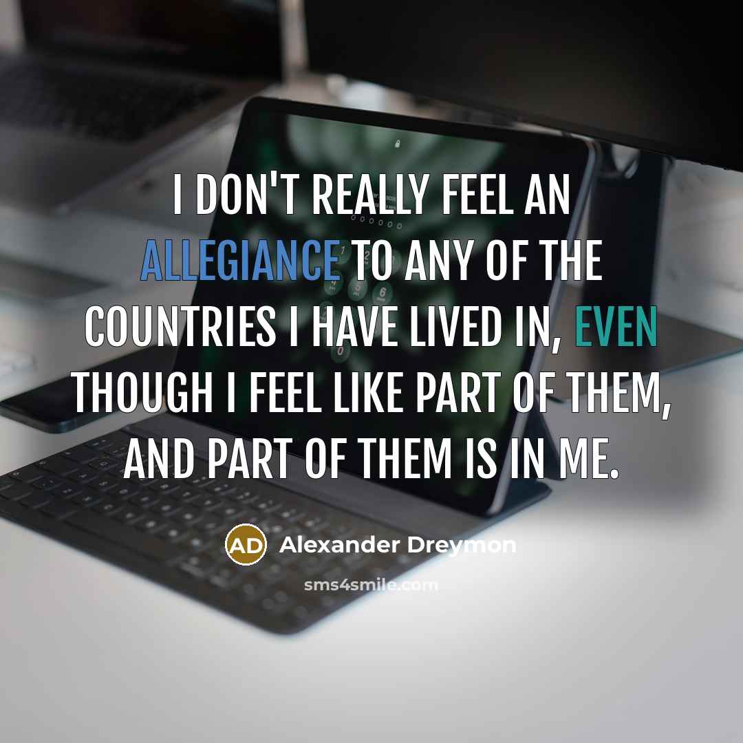 “I don't really feel an allegiance to any of the countries I have lived in, even though I feel like part of them, and part of them is in me.” quote by Alexander Dreymon