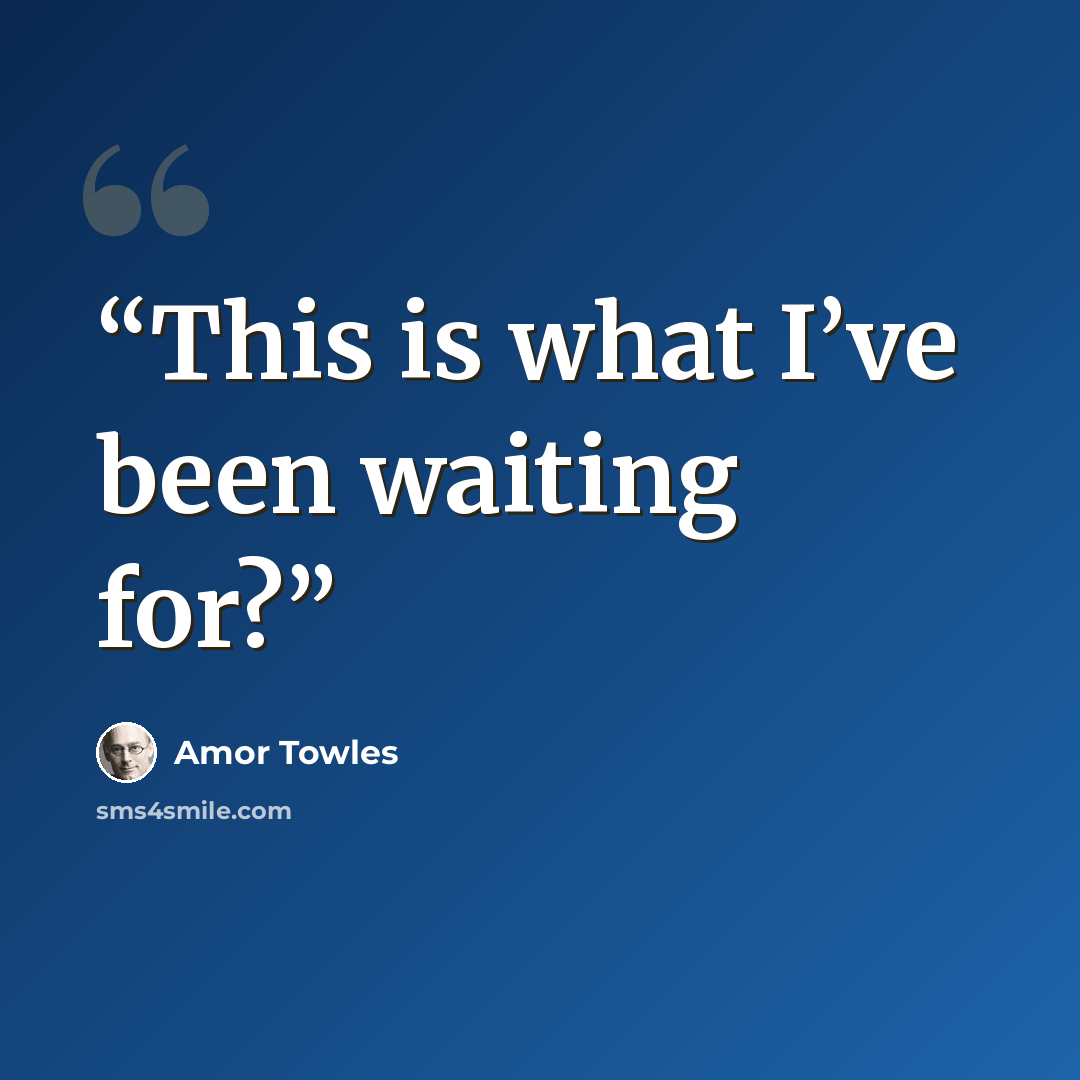 “This is what I’ve been waiting for?” quote by Amor Towles