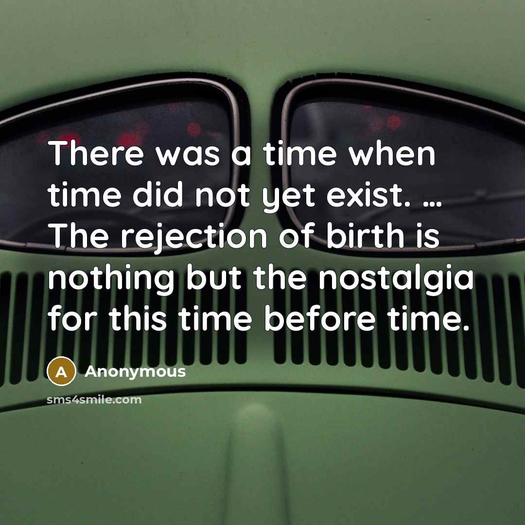 “There was a time when time did not yet exist. … The rejection of birth is nothing but the nostalgia for this time before time.” quote by Anonymous