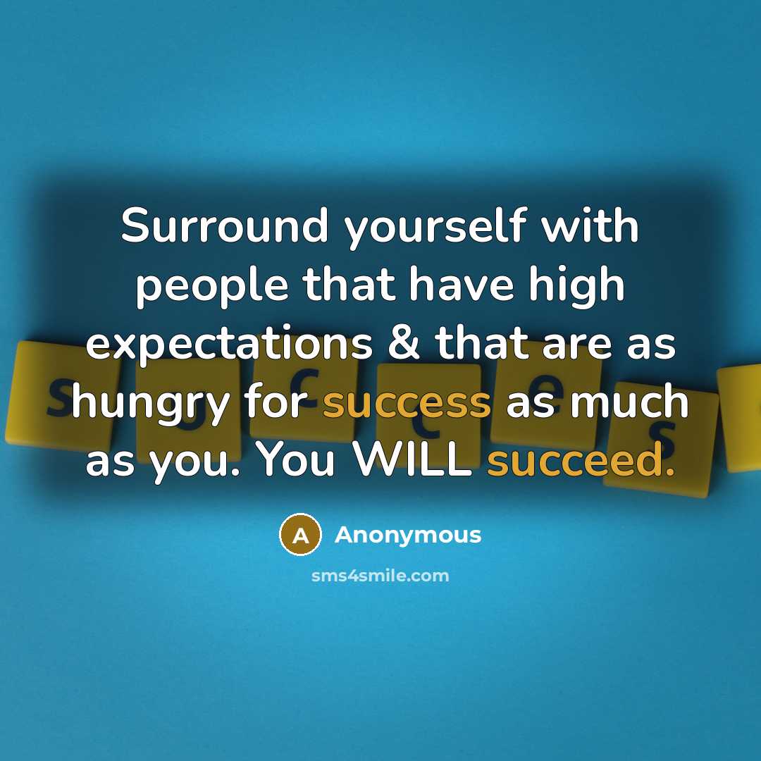 “Surround yourself with people that have high expectations & that are as hungry for success as much as you. You WILL succeed.” quote by Anonymous