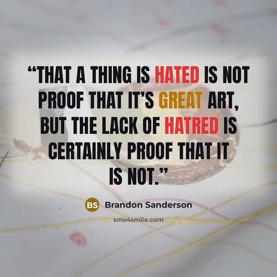 “That a thing is hated is not proof that it’s great art, but the lack of hatred is certainly proof that it is not.” quote by Brandon Sanderson