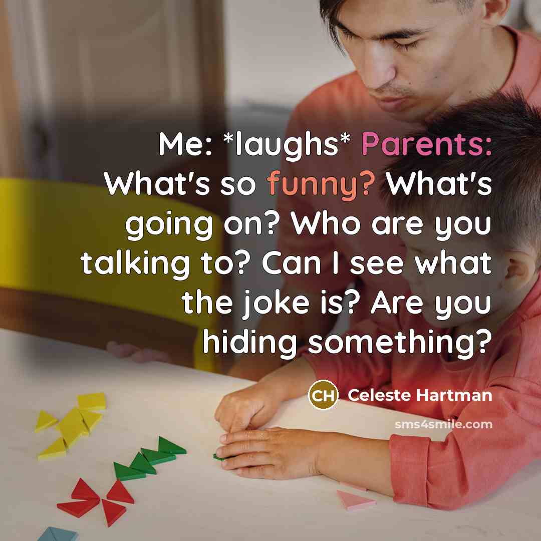“Me: *laughs* Parents: What's so funny? What's going on? Who are you talking to? Can I see what the joke is? Are you hiding something?” quote by Celeste Hartman