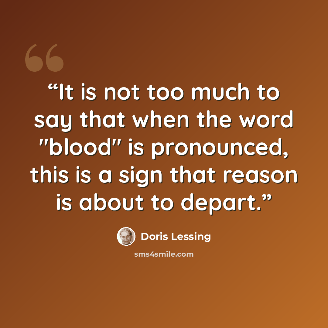 “It is not too much to say that when the word "blood" is pronounced, this is a sign that reason is about to depart.” quote by Doris Lessing