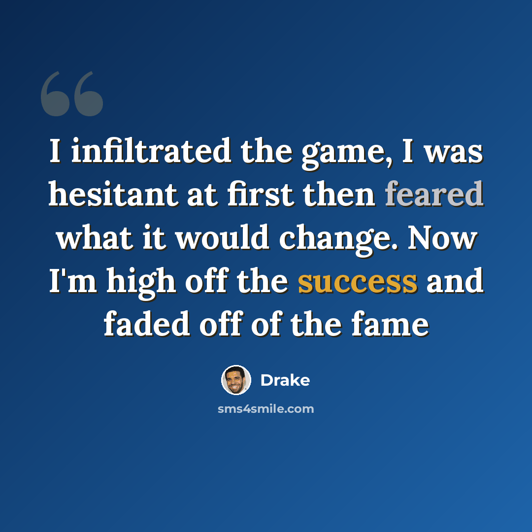 “I infiltrated the game, I was hesitant at first then feared what it would change. Now I'm high off the success and faded off of the fame” quote by Drake
