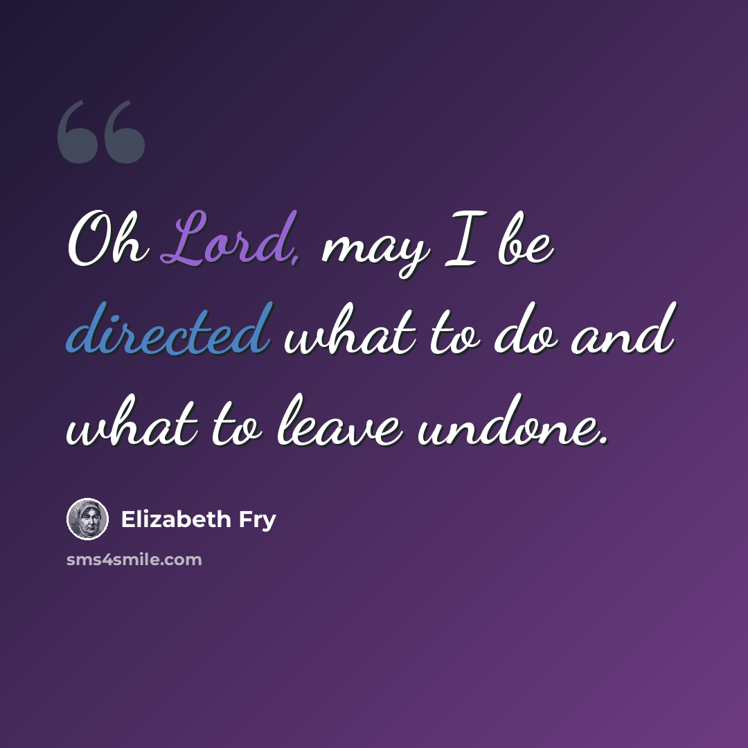 “Oh Lord, may I be directed what to do and what to leave undone.” quote by Elizabeth Fry