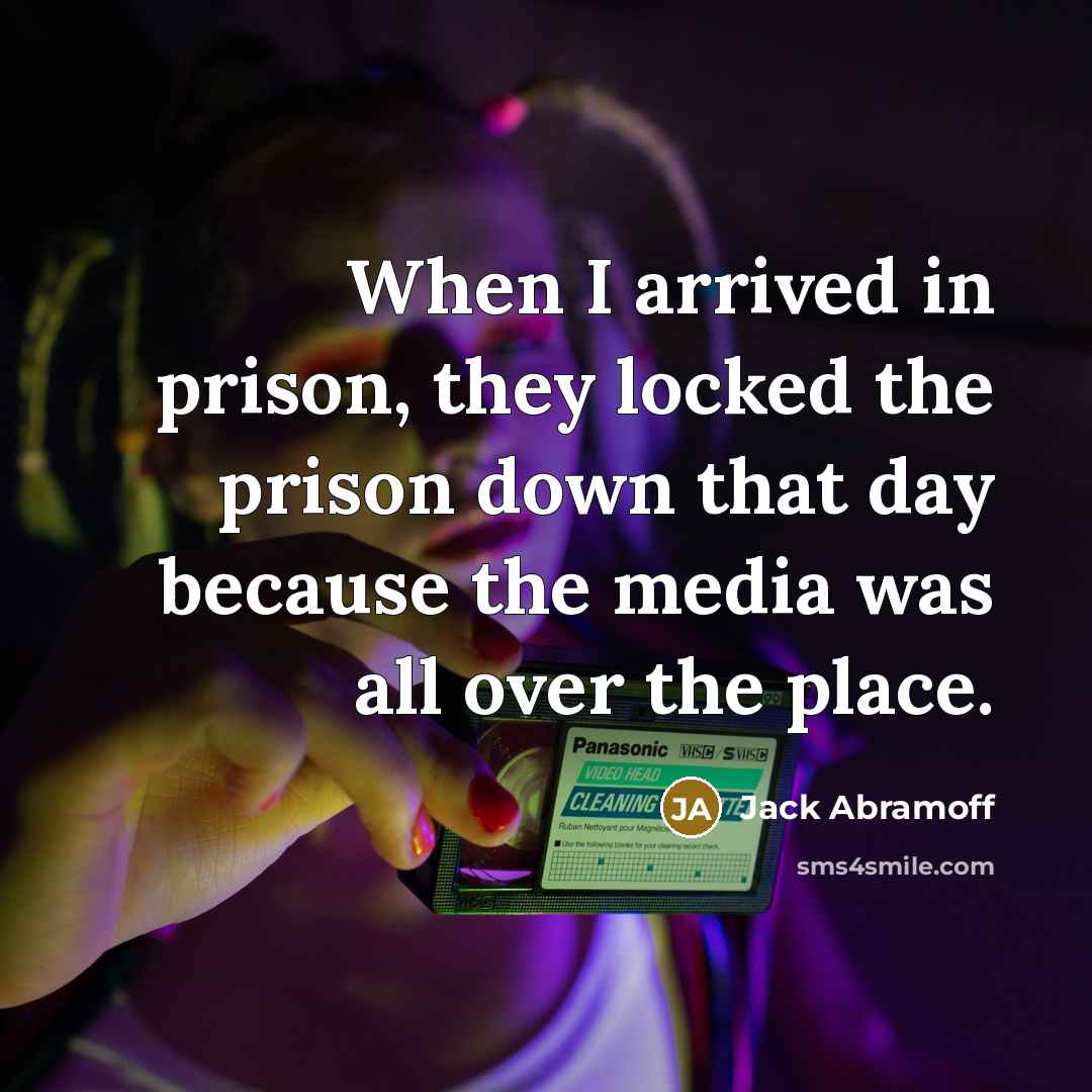 “When I arrived in prison, they locked the prison down that day because the media was all over the place.” quote by Jack Abramoff