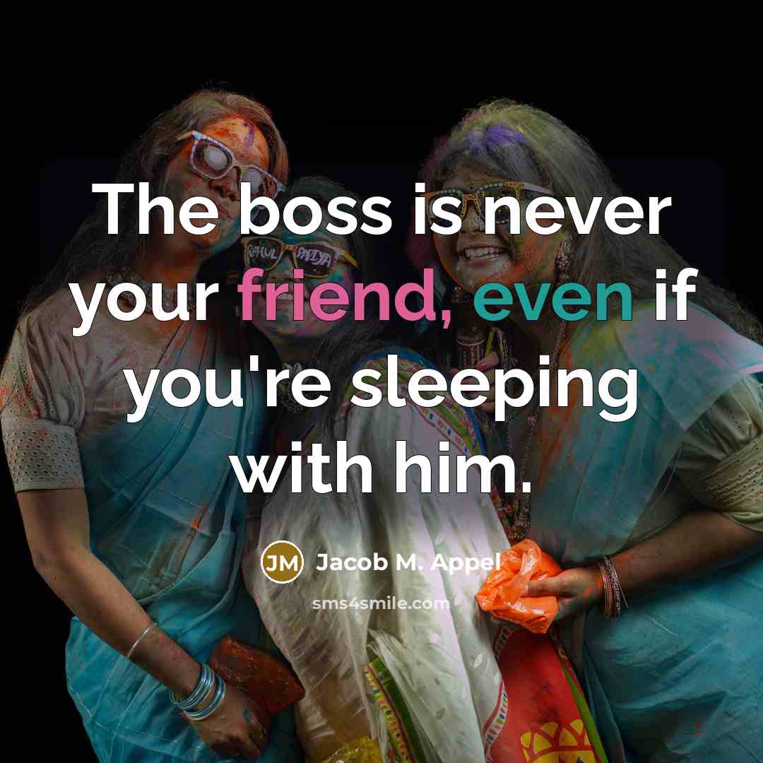 “The boss is never your friend, even if you're sleeping with him.” quote by Jacob M. Appel