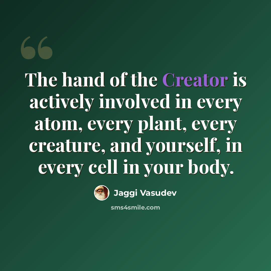 “The hand of the Creator is actively involved in every atom, every plant, every creature, and yourself, in every cell in your body.” quote by Jaggi Vasudev