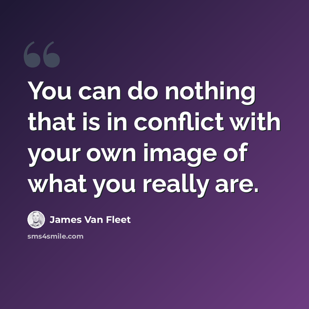 “You can do nothing that is in conflict with your own image of what you really are.” quote by James Van Fleet