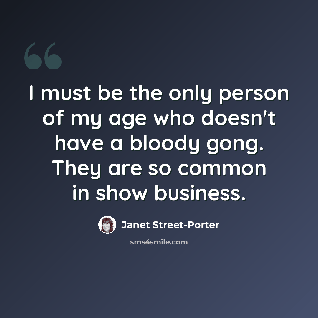 “I must be the only person of my age who doesn't have a bloody gong. They are so common in show business.” quote by Janet Street-Porter