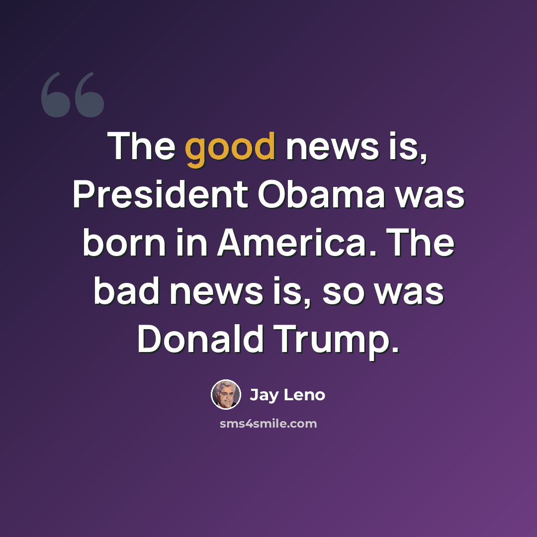 “The good news is, President Obama was born in America. The bad news is, so was Donald Trump.” quote by Jay Leno