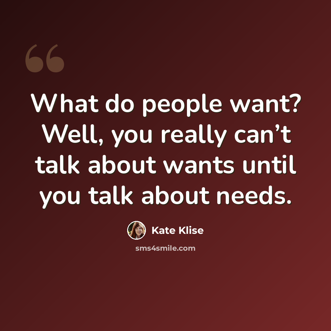 “What do people want? Well, you really can’t talk about wants until you talk about needs.” quote by Kate Klise