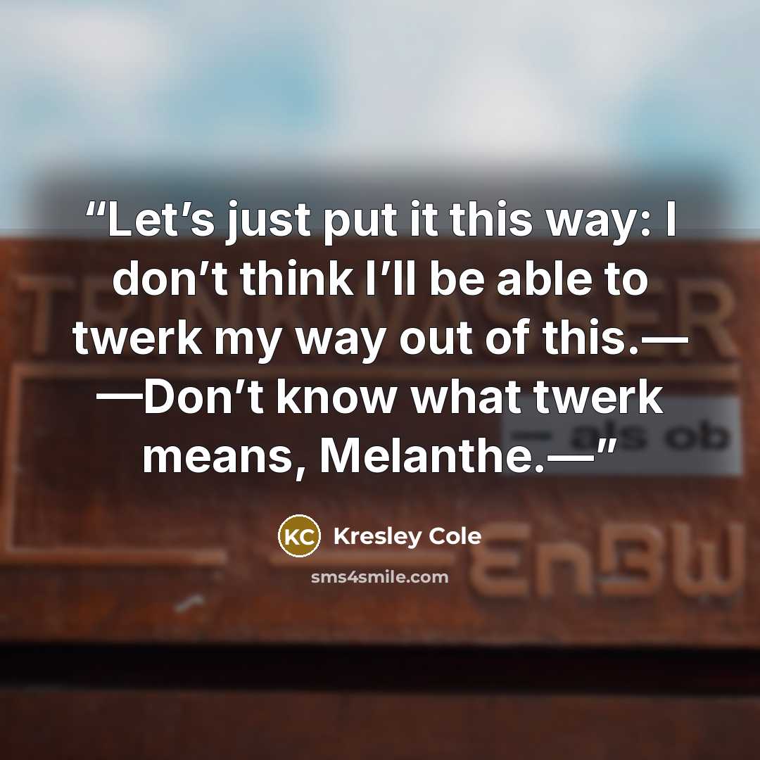“Let’s just put it this way: I don’t think I’ll be able to twerk my way out of this.— —Don’t know what twerk means, Melanthe.—” quote by Kresley Cole