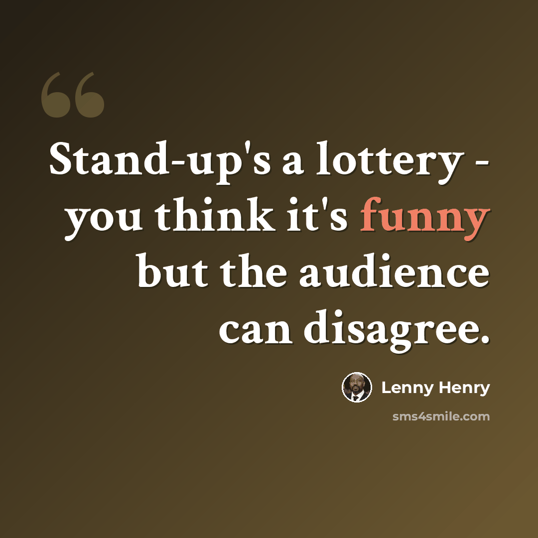 “Stand-up's a lottery - you think it's funny but the audience can disagree.” quote by Lenny Henry
