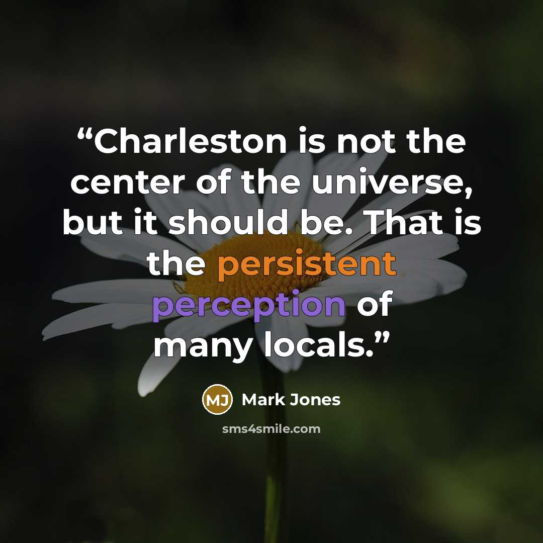 “Charleston is not the center of the universe, but it should be. That is the persistent perception of many locals.” quote by Mark Jones