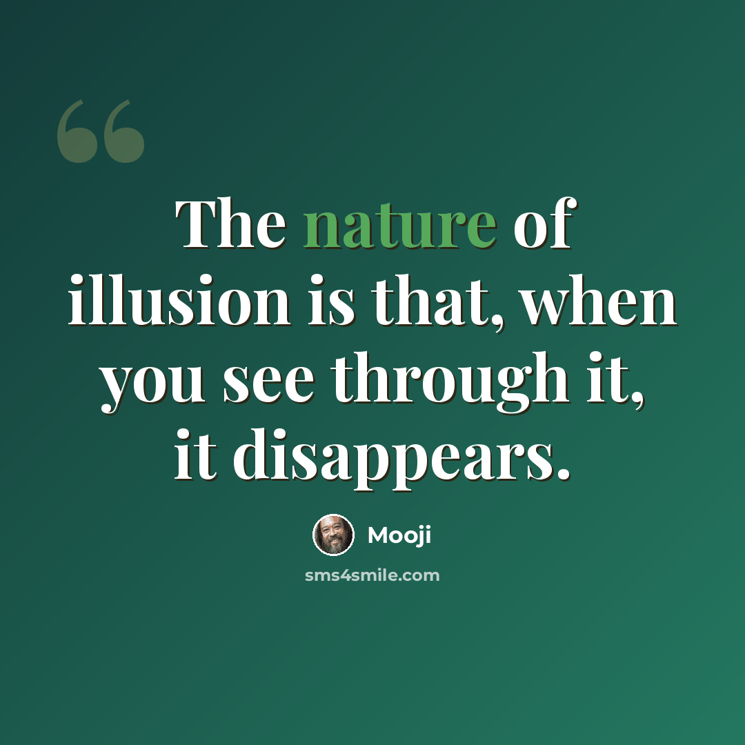 “The nature of illusion is that, when you see through it, it disappears.” quote by Mooji