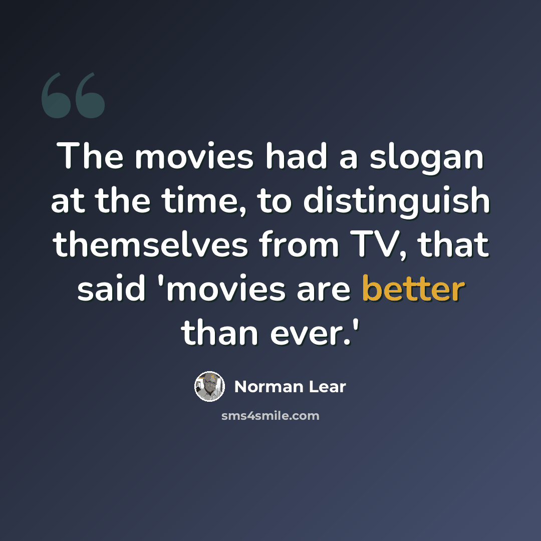 “The movies had a slogan at the time, to distinguish themselves from TV, that said 'movies are better than ever.'” quote by Norman Lear