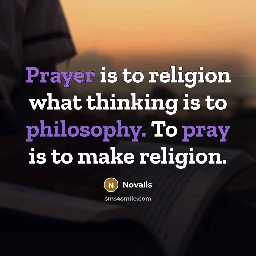 “Prayer is to religion what thinking is to philosophy. To pray is to make religion.” quote by Novalis