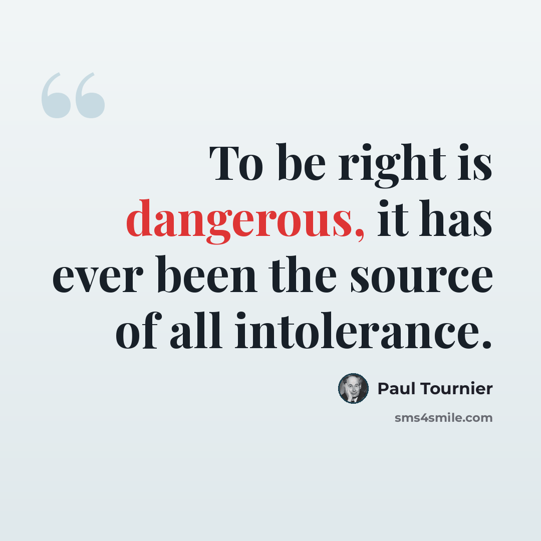 “To be right is dangerous, it has ever been the source of all intolerance.” quote by Paul Tournier