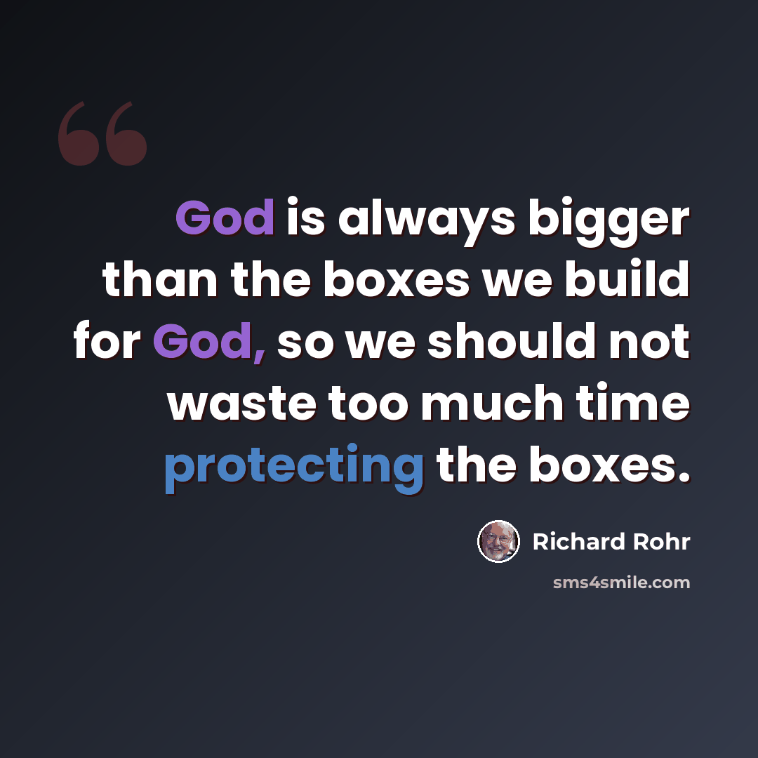 “God is always bigger than the boxes we build for God, so we should not waste too much time protecting the boxes.” quote by Richard Rohr