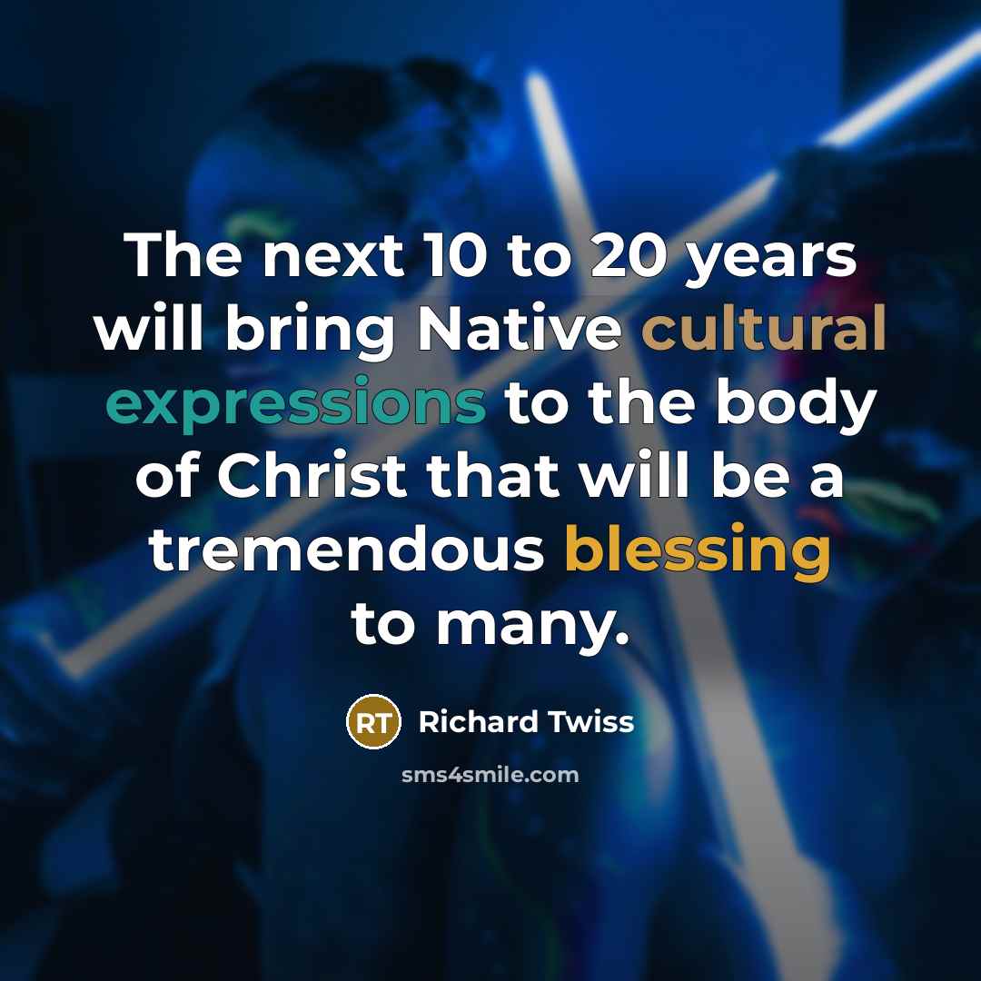 “The next 10 to 20 years will bring Native cultural expressions to the body of Christ that will be a tremendous blessing to many.” quote by Richard Twiss