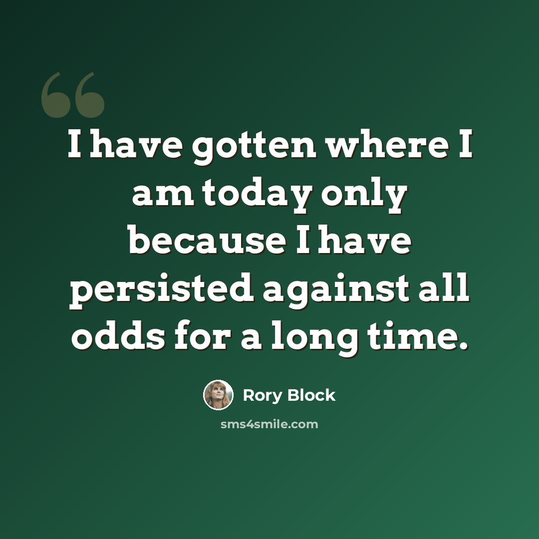 “I have gotten where I am today only because I have persisted against all odds for a long time.” quote by Rory Block