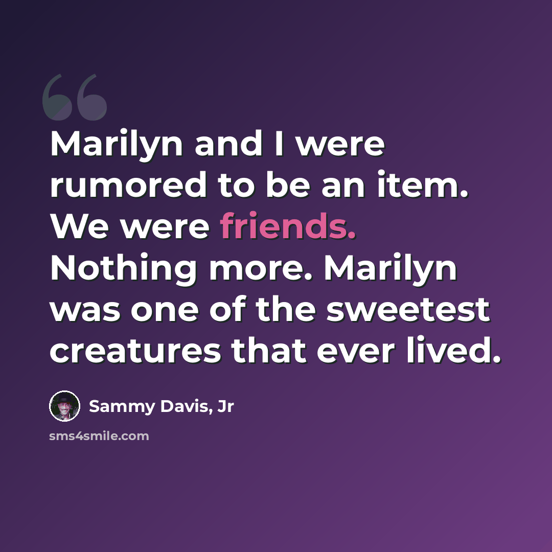 “Marilyn and I were rumored to be an item. We were friends. Nothing more. Marilyn was one of the sweetest creatures that ever lived.” quote by Sammy Davis, Jr
