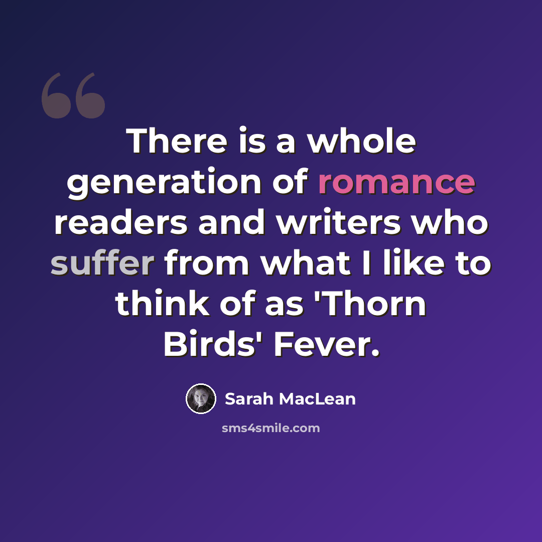 “There is a whole generation of romance readers and writers who suffer from what I like to think of as 'Thorn Birds' Fever.” quote by Sarah MacLean