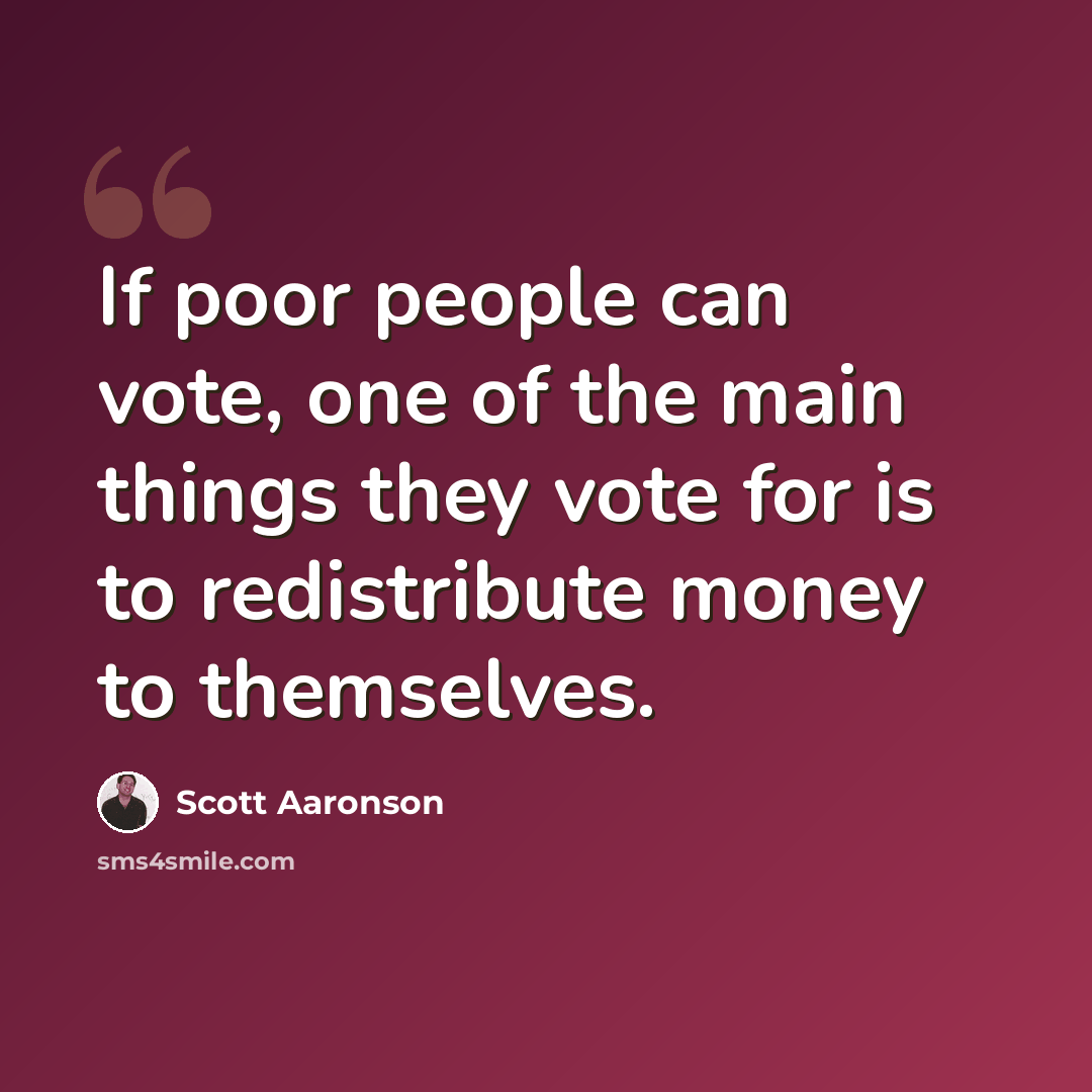 “If poor people can vote, one of the main things they vote for is to redistribute money to themselves.” quote by Scott Aaronson
