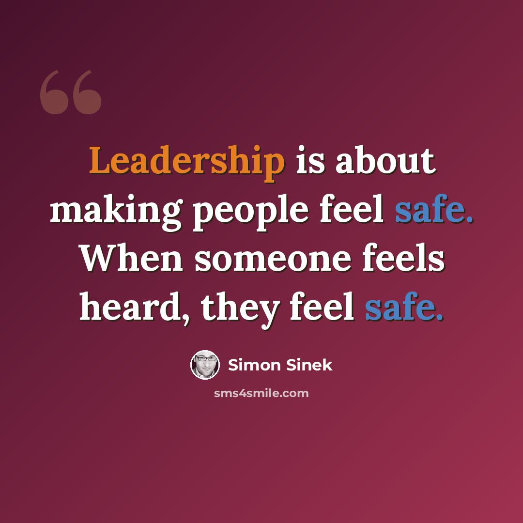 “Leadership is about making people feel safe. When someone feels heard, they feel safe.” quote by Simon Sinek